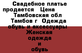 Свадебное платье продается › Цена ­ 5 000 - Тамбовская обл., Тамбов г. Одежда, обувь и аксессуары » Женская одежда и обувь   . Тамбовская обл.,Тамбов г.